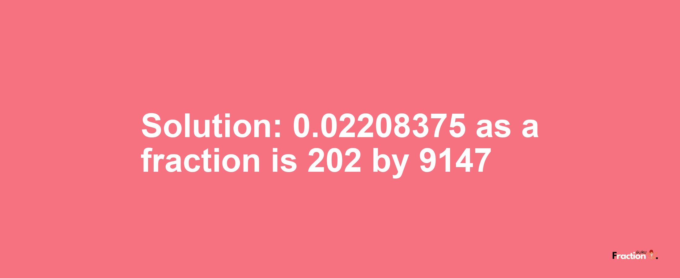 Solution:0.02208375 as a fraction is 202/9147